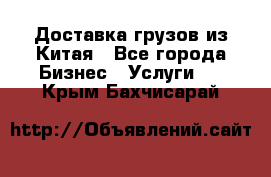 Доставка грузов из Китая - Все города Бизнес » Услуги   . Крым,Бахчисарай